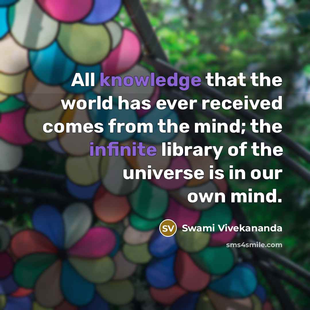“All knowledge that the world has ever received comes from the mind; the infinite library of the universe is in our own mind.” quote by Swami Vivekananda