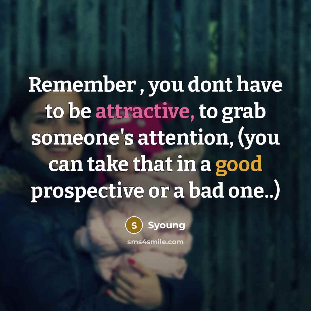 “Remember , you dont have to be attractive, to grab someone's attention, (you can take that in a good prospective or a bad one..)” quote by Syoung