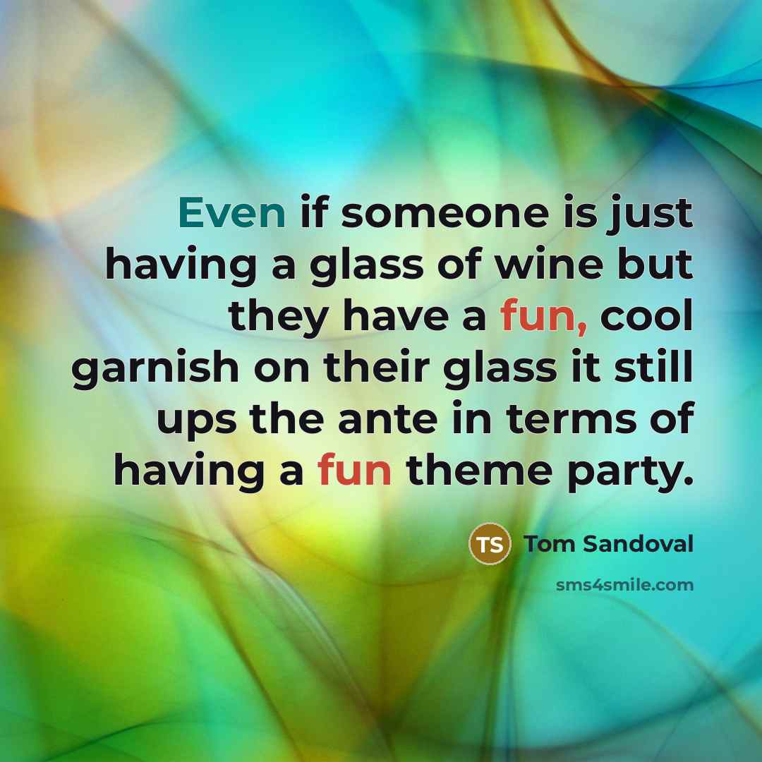 “Even if someone is just having a glass of wine but they have a fun, cool garnish on their glass it still ups the ante in terms of having a fun theme party.” quote by Tom Sandoval
