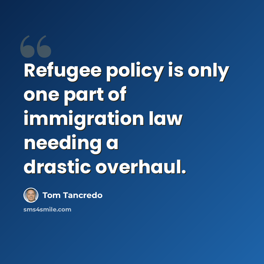 “Refugee policy is only one part of immigration law needing a drastic overhaul.” quote by Tom Tancredo