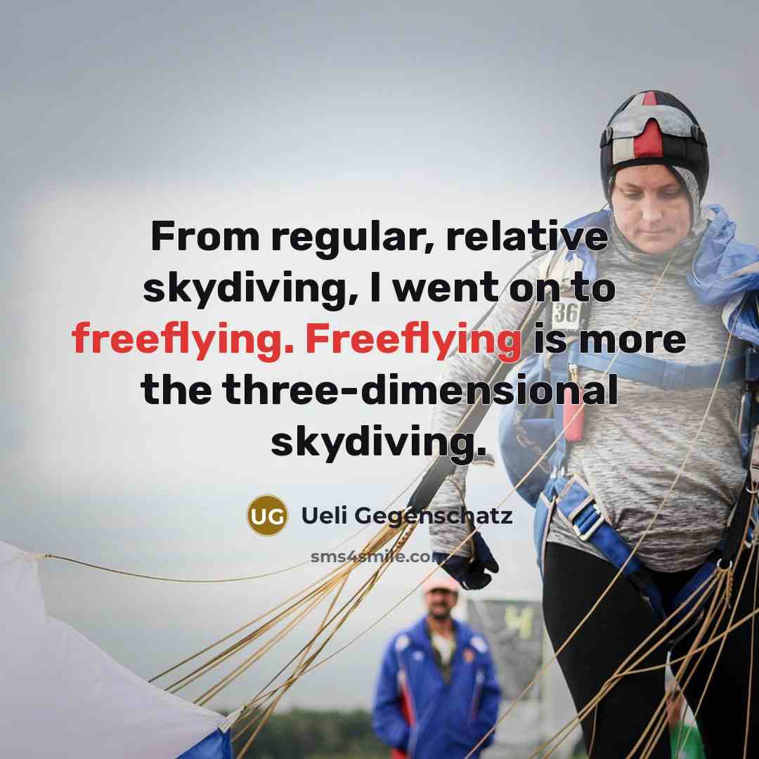 “From regular, relative skydiving, I went on to freeflying. Freeflying is more the three-dimensional skydiving.” quote by Ueli Gegenschatz