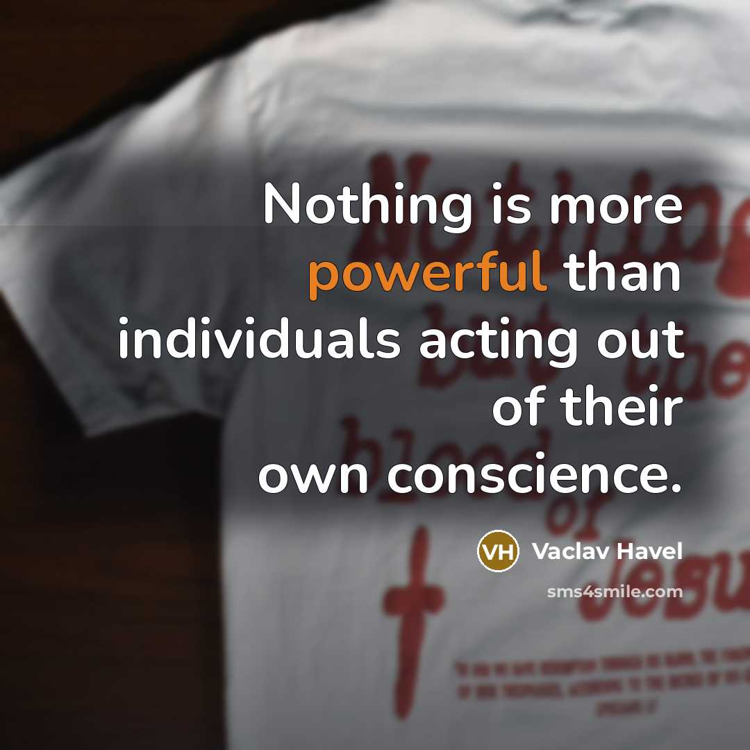 “Nothing is more powerful than individuals acting out of their own conscience.” quote by Vaclav Havel
