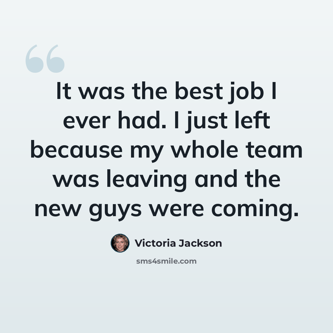 “It was the best job I ever had. I just left because my whole team was leaving and the new guys were coming.” quote by Victoria Jackson