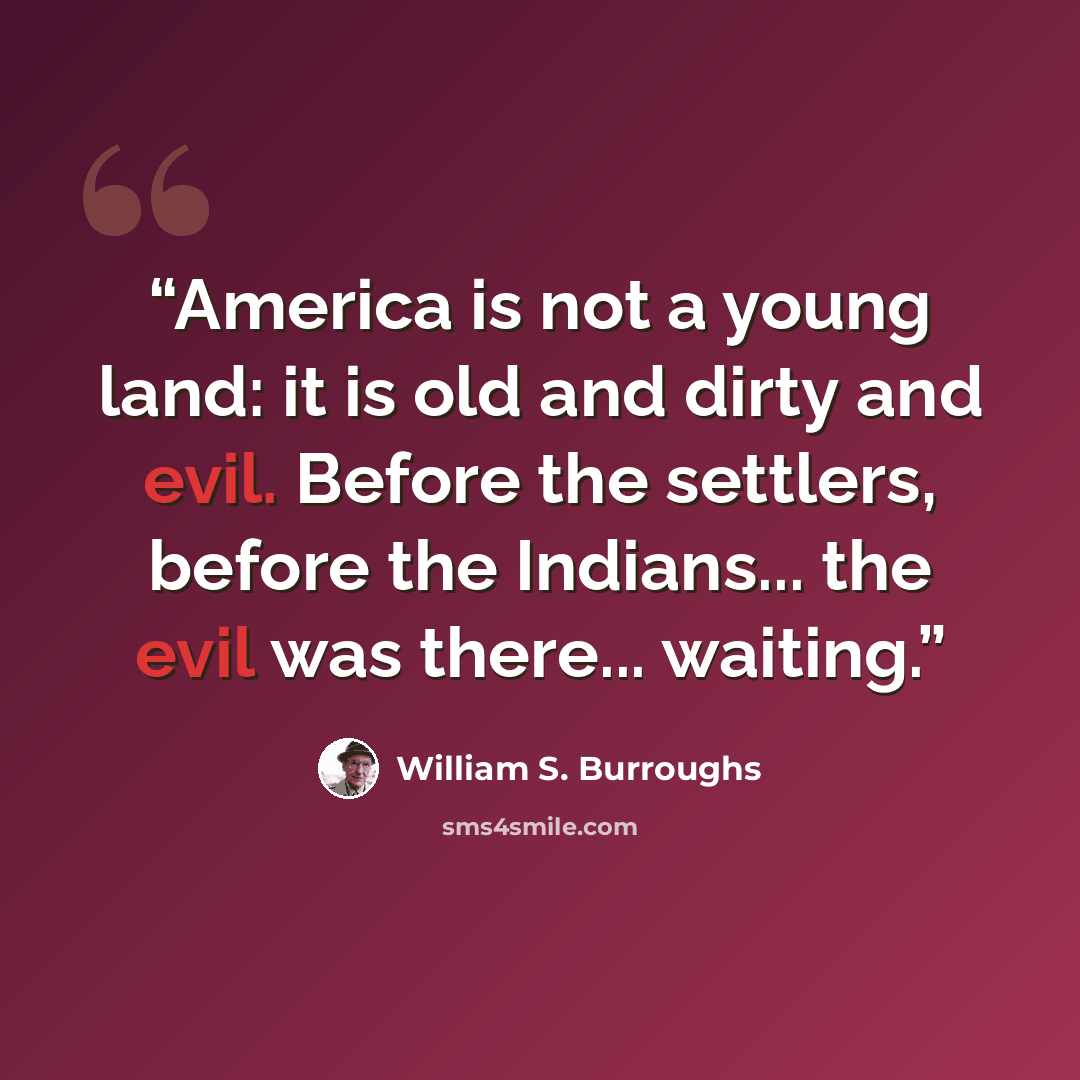 “America is not a young land: it is old and dirty and evil. Before the settlers, before the Indians... the evil was there... waiting.” quote by William S. Burroughs