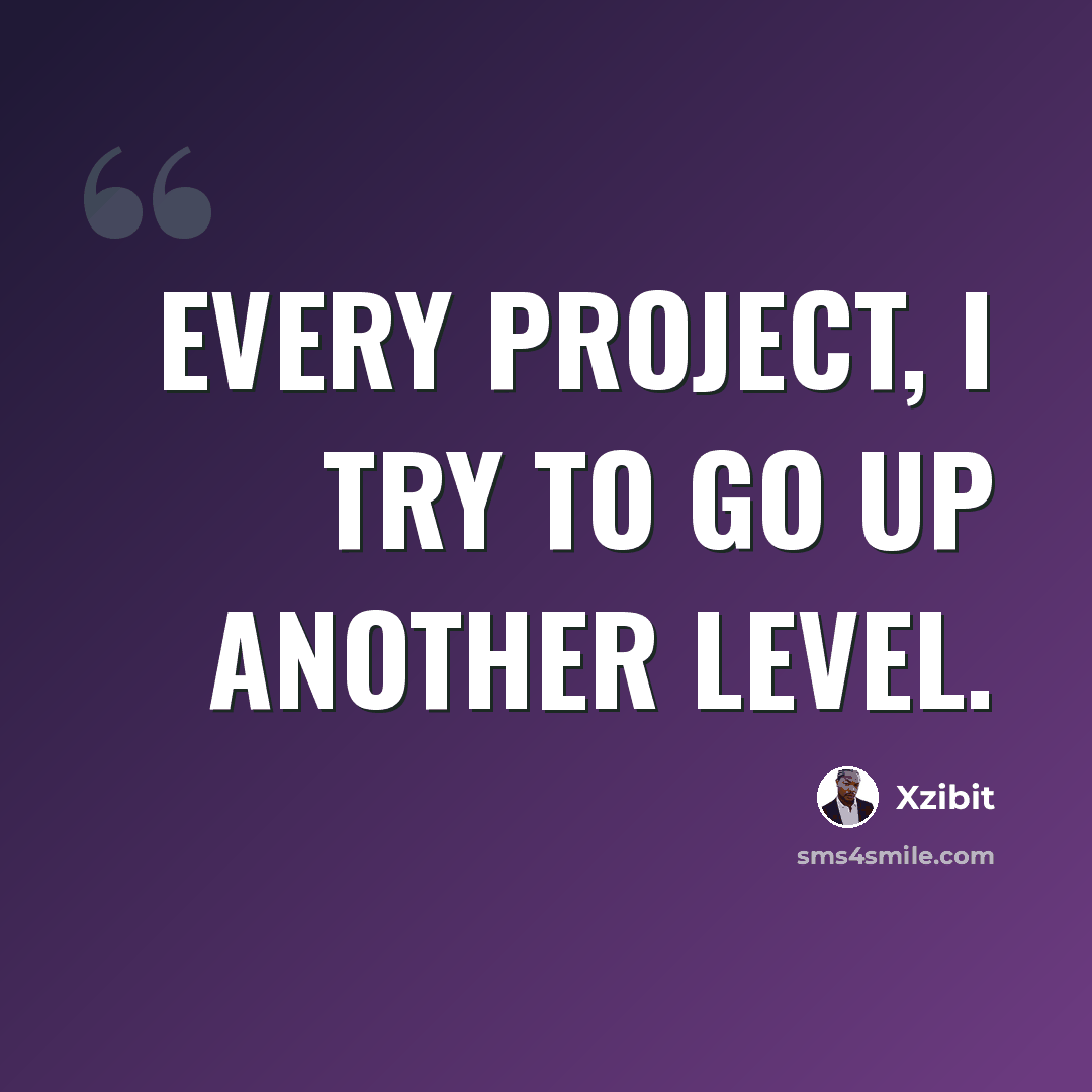 “Every project, I try to go up another level.” quote by Xzibit