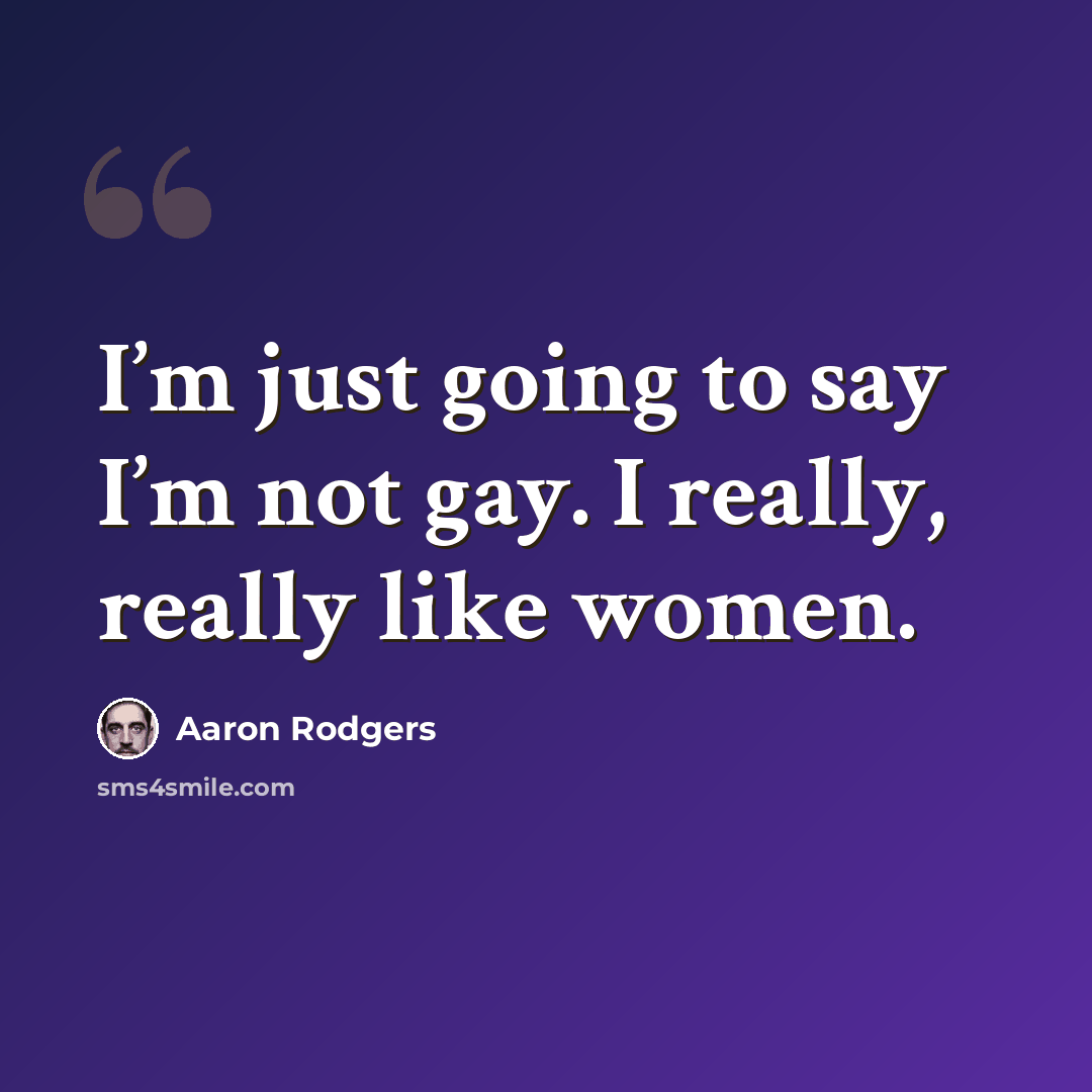 “I’m just going to say I’m not gay. I really, really like women.” quote by Aaron Rodgers