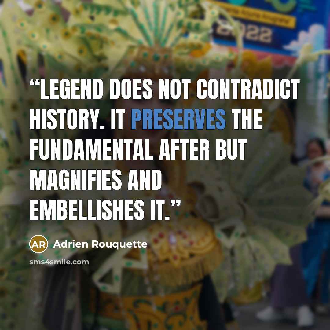 “Legend does not contradict history. It preserves the fundamental after but magnifies and embellishes it.” quote by Adrien Rouquette