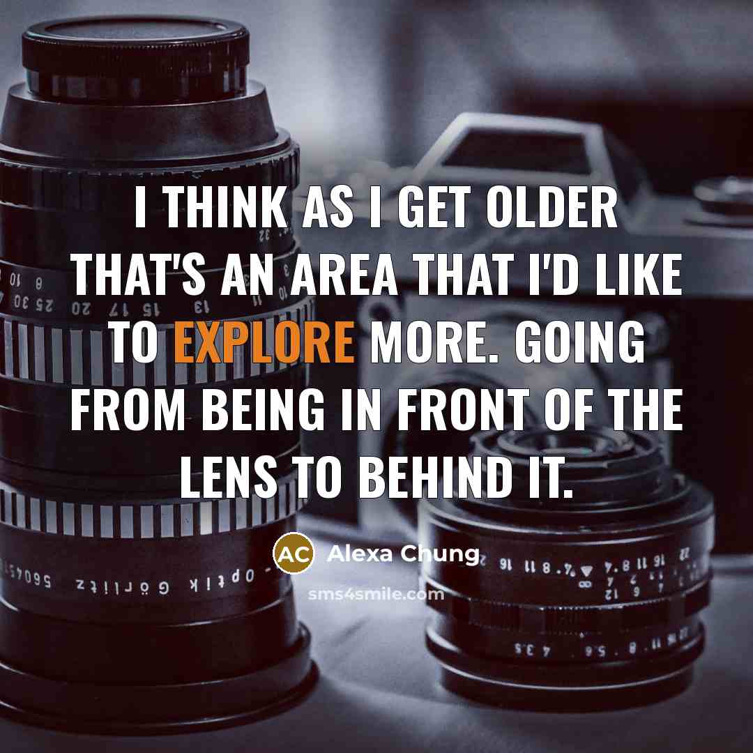 “I think as I get older that's an area that I'd like to explore more. Going from being in front of the lens to behind it.” quote by Alexa Chung