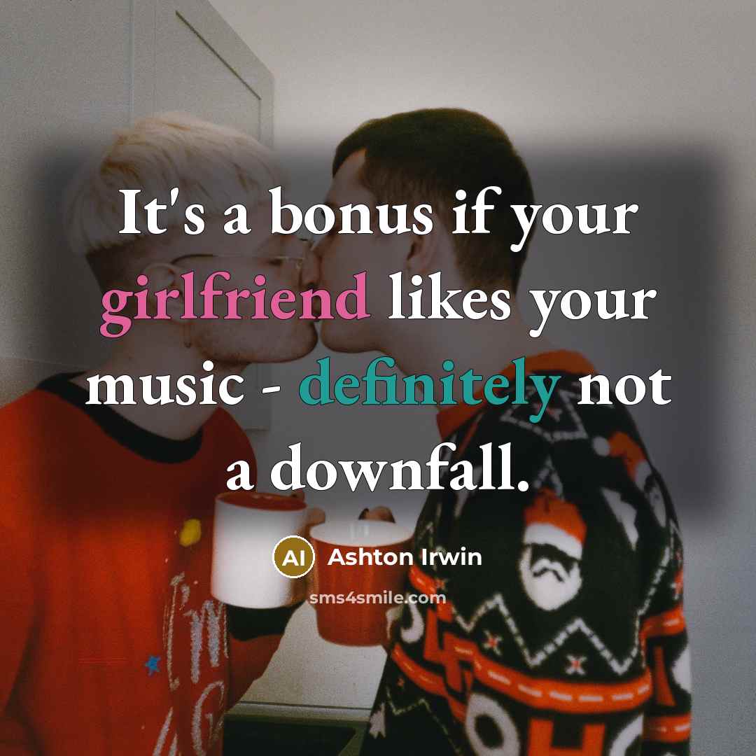 “It's a bonus if your girlfriend likes your music - definitely not a downfall.” quote by Ashton Irwin