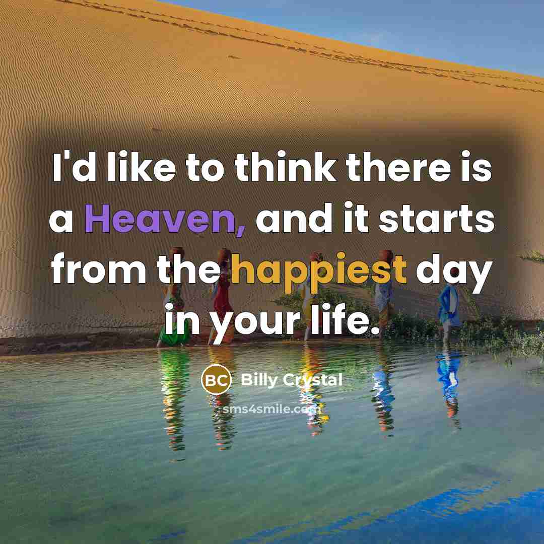 “I'd like to think there is a Heaven, and it starts from the happiest day in your life.” quote by Billy Crystal