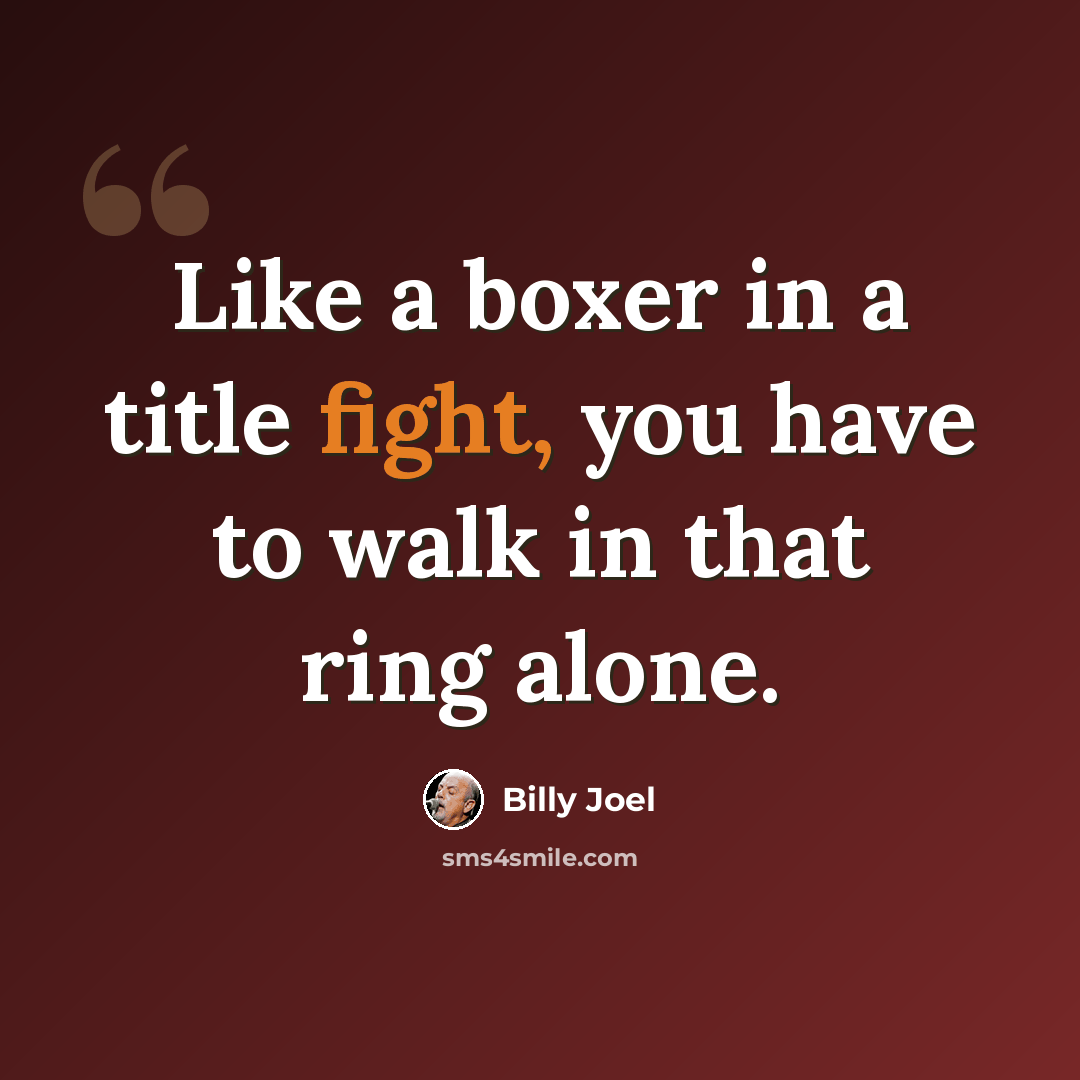 “Like a boxer in a title fight, you have to walk in that ring alone.” quote by Billy Joel