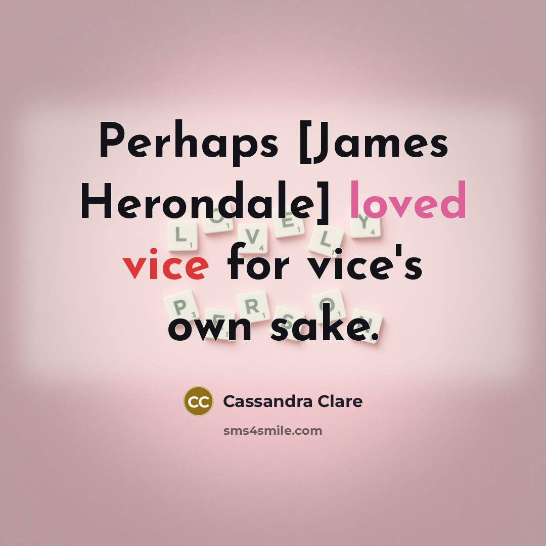 “Perhaps [James Herondale] loved vice for vice's own sake.” quote by Cassandra Clare