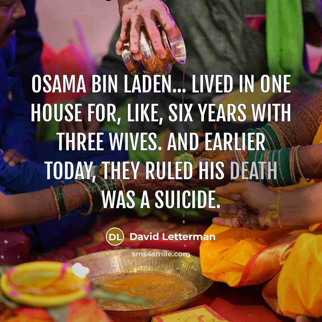 “Osama bin Laden... lived in one house for, like, six years with three wives. And earlier today, they ruled his death was a suicide.” quote by David Letterman