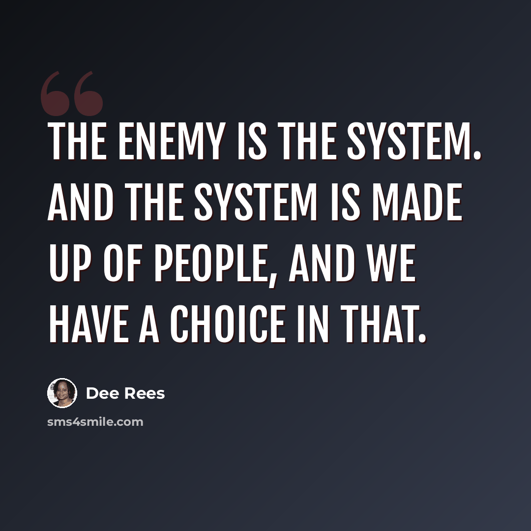 “The enemy is the system. And the system is made up of people, and we have a choice in that.” quote by Dee Rees