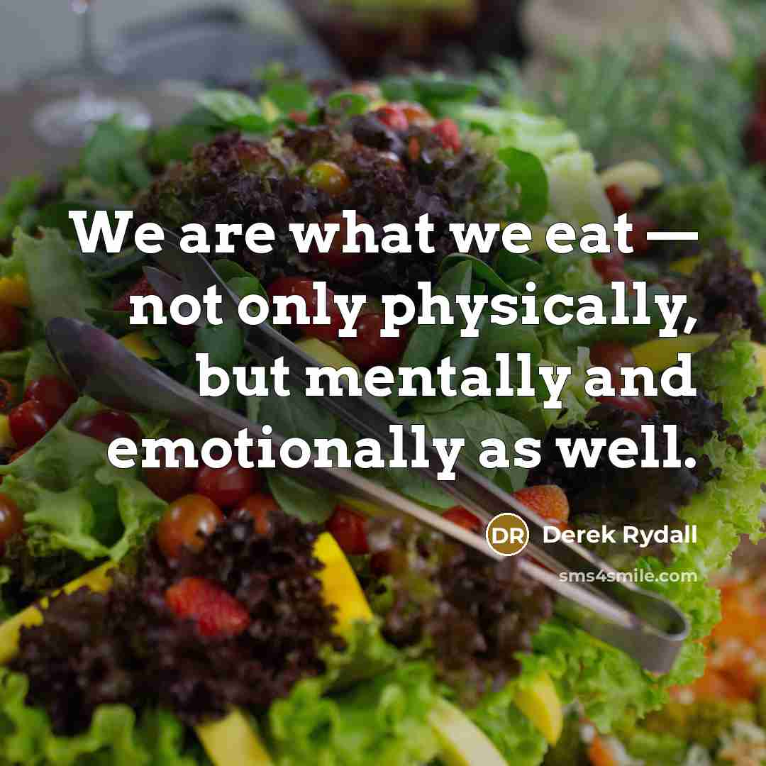 “We are what we eat — not only physically, but mentally and emotionally as well.” quote by Derek Rydall