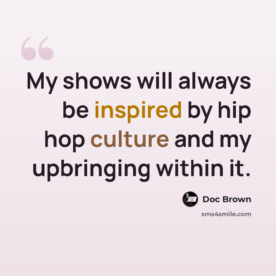 “My shows will always be inspired by hip hop culture and my upbringing within it.” quote by Doc Brown