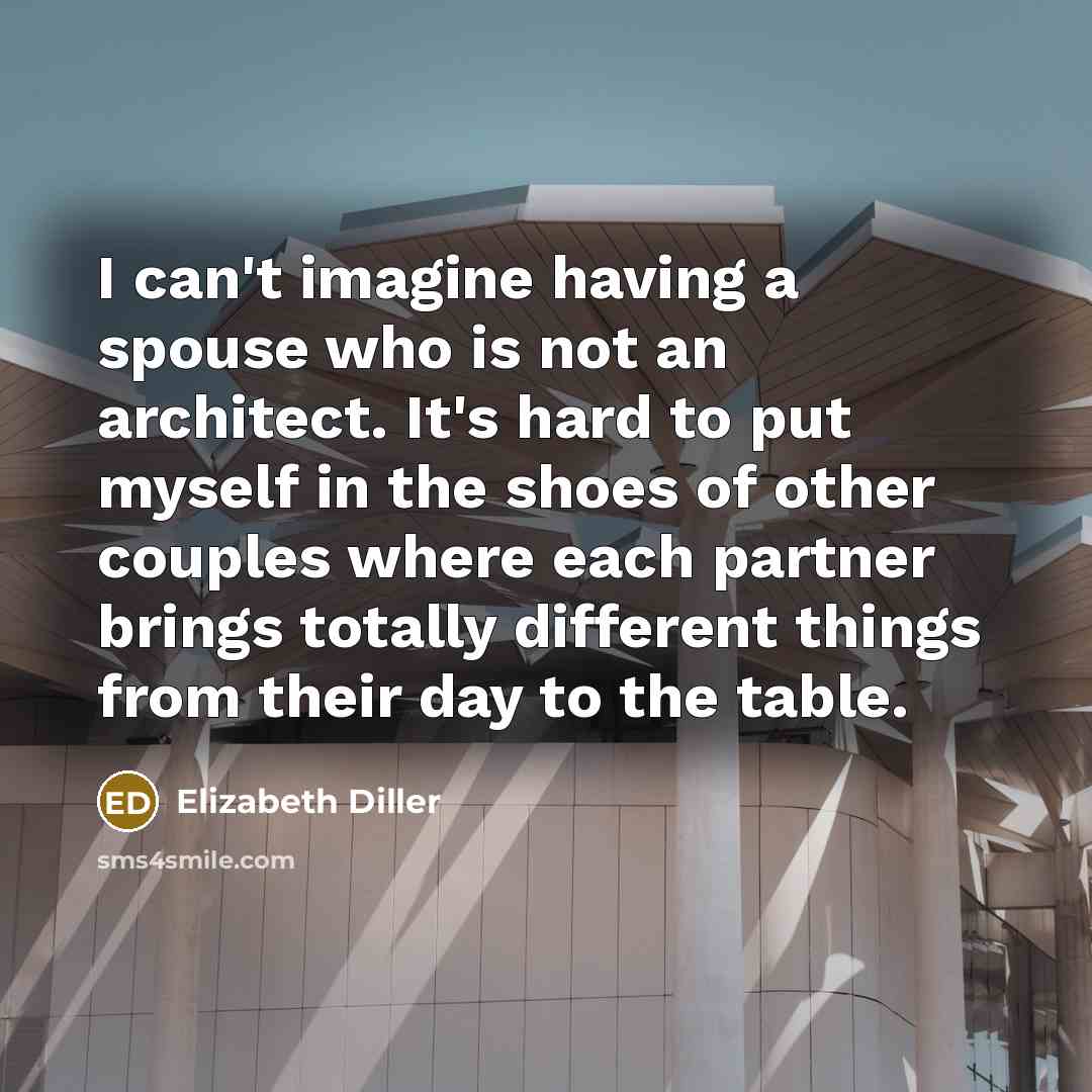 “I can't imagine having a spouse who is not an architect. It's hard to put myself in the shoes of other couples where each partner brings totally different things from their day to the table.” quote by Elizabeth Diller