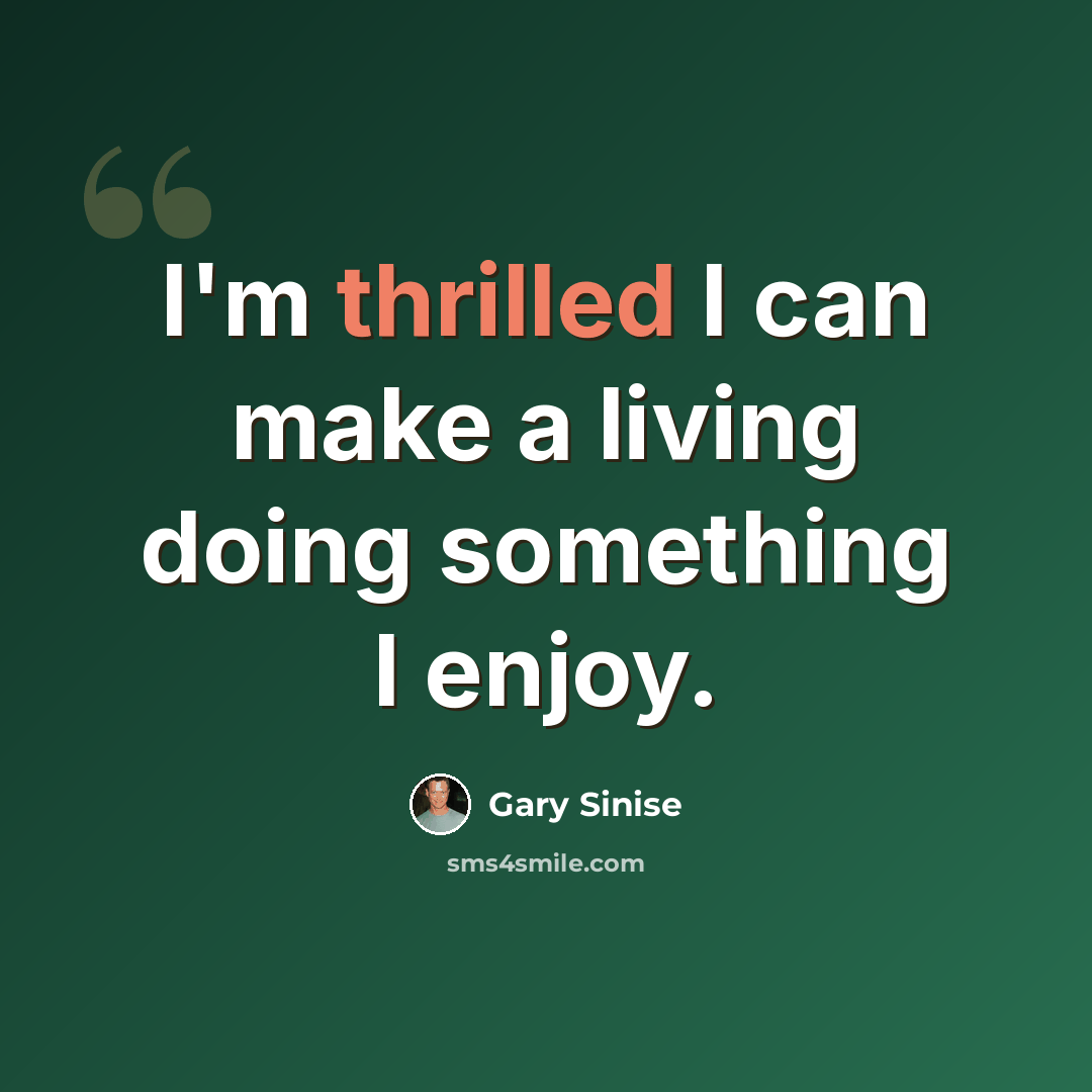“I'm thrilled I can make a living doing something I enjoy.” quote by Gary Sinise