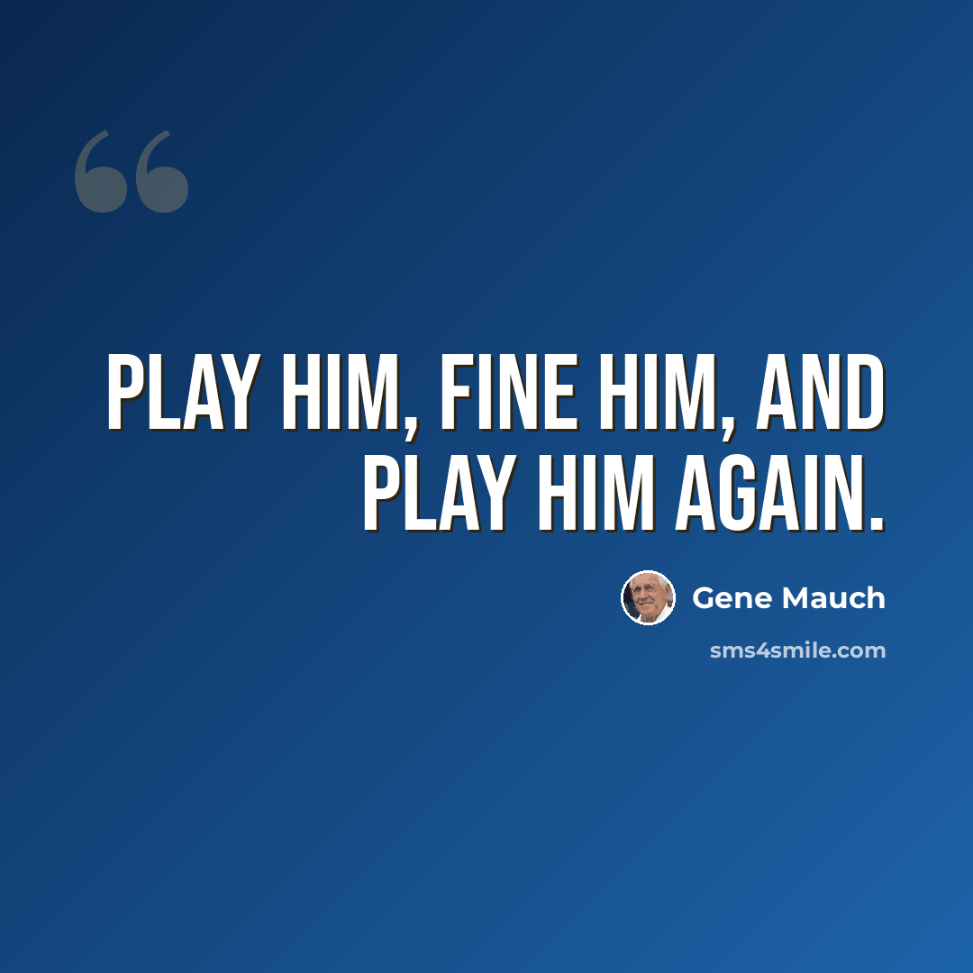 “Play him, fine him, and play him again.” quote by Gene Mauch