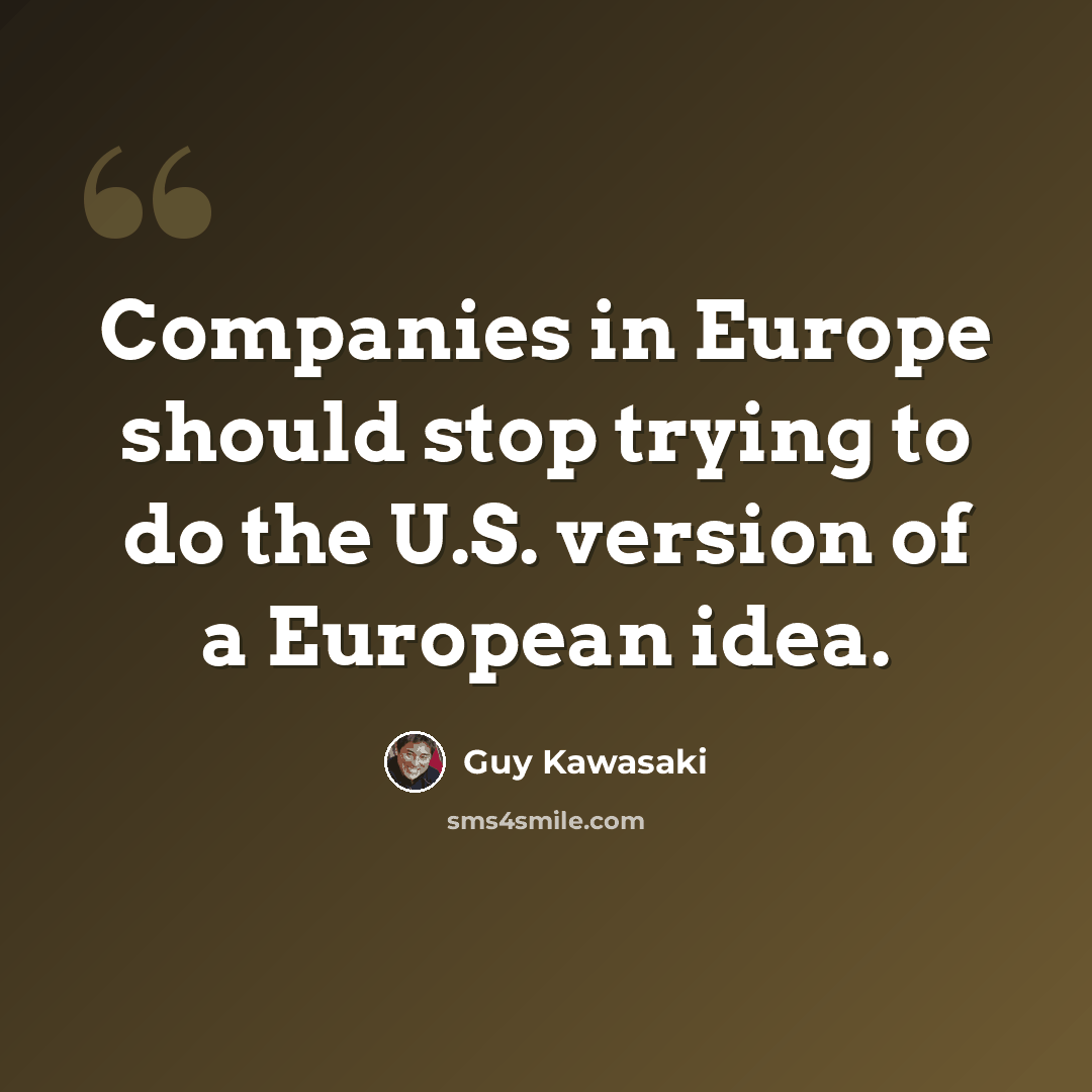 “Companies in Europe should stop trying to do the U.S. version of a European idea.” quote by Guy Kawasaki