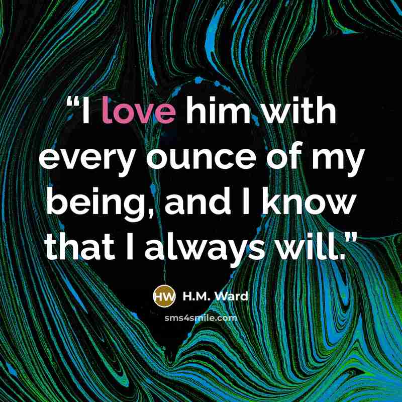 “I love him with every ounce of my being, and I know that I always will.” quote by H.M. Ward