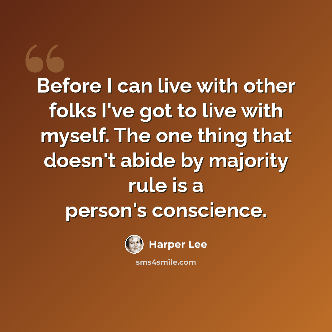 “Before I can live with other folks I've got to live with myself. The one thing that doesn't abide by majority rule is a person's conscience.” quote by Harper Lee