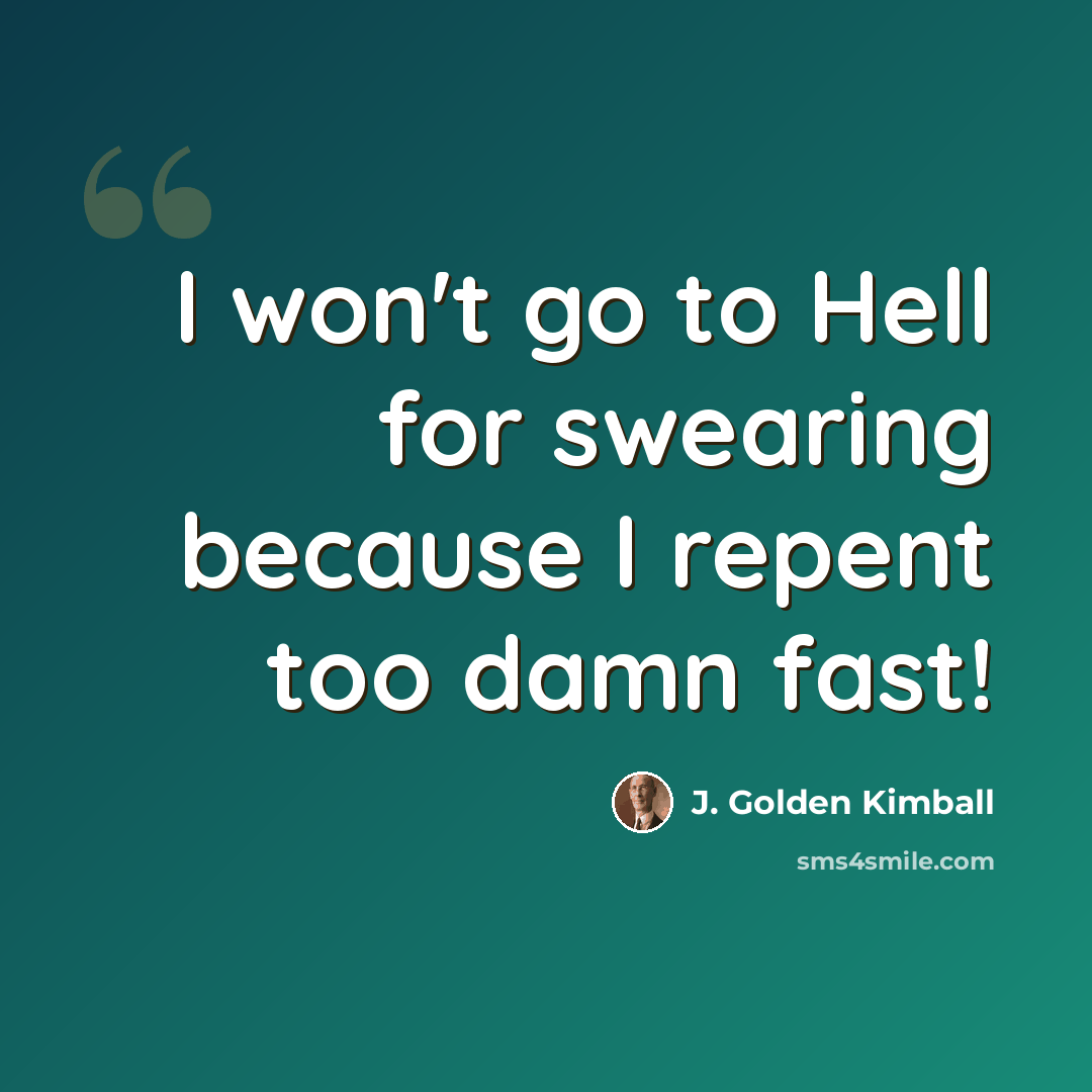 “I won't go to Hell for swearing because I repent too damn fast!” quote by J. Golden Kimball