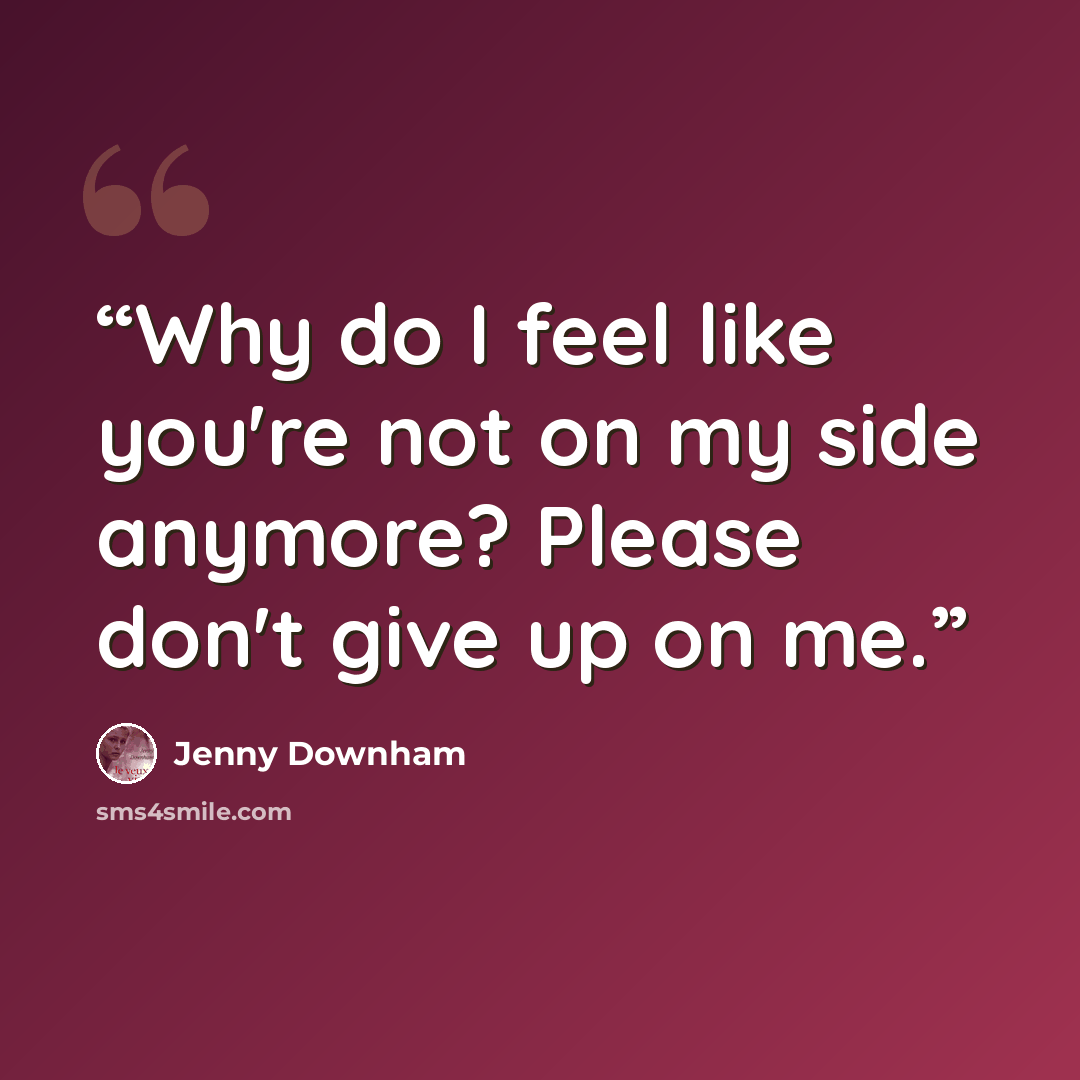 “Why do I feel like you're not on my side anymore? Please don't give up on me.” quote by Jenny Downham