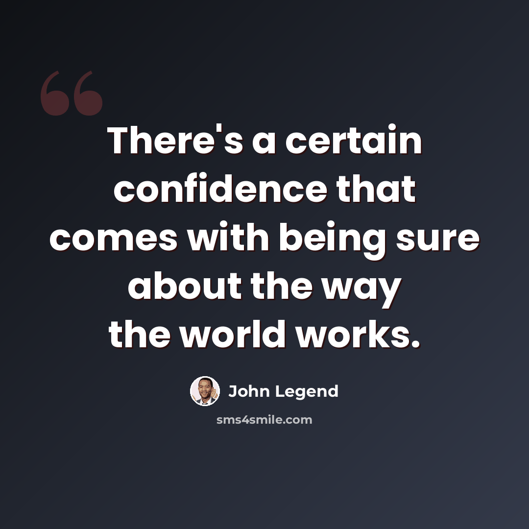“There's a certain confidence that comes with being sure about the way the world works.” quote by John Legend