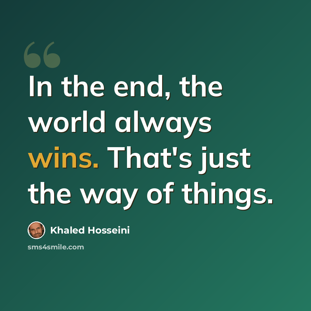 “In the end, the world always wins. That's just the way of things.” quote by Khaled Hosseini