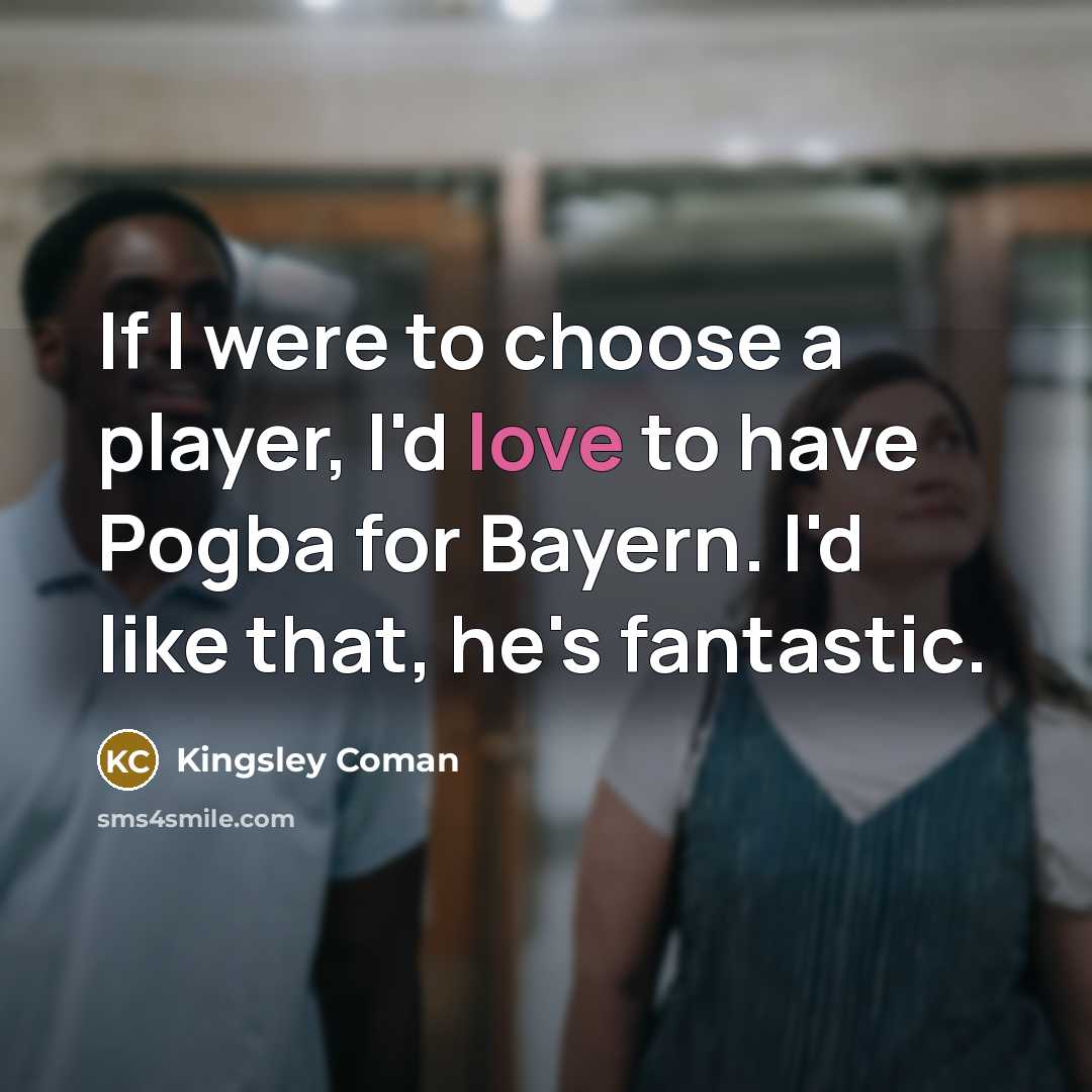 “If I were to choose a player, I'd love to have Pogba for Bayern. I'd like that, he's fantastic.” quote by Kingsley Coman
