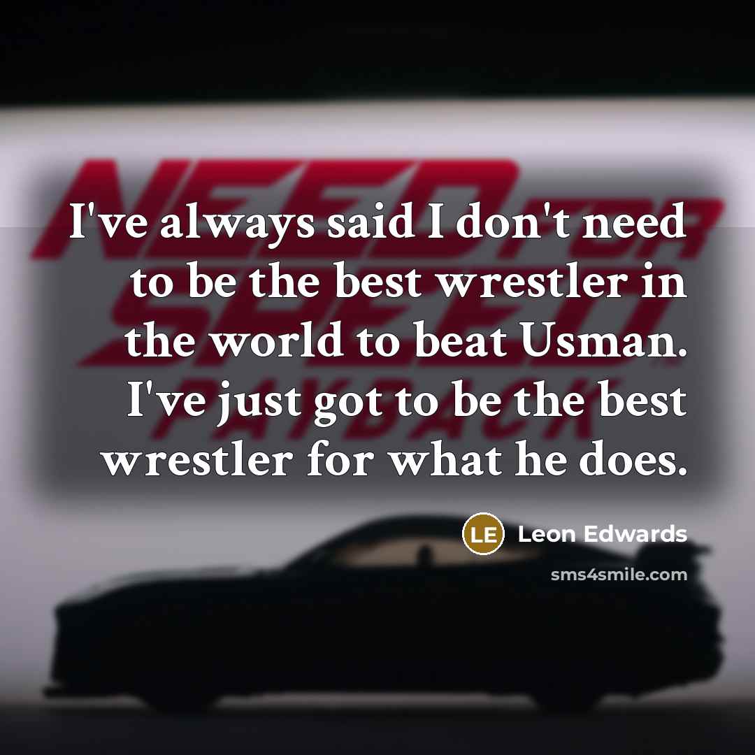 “I've always said I don't need to be the best wrestler in the world to beat Usman. I've just got to be the best wrestler for what he does.” quote by Leon Edwards