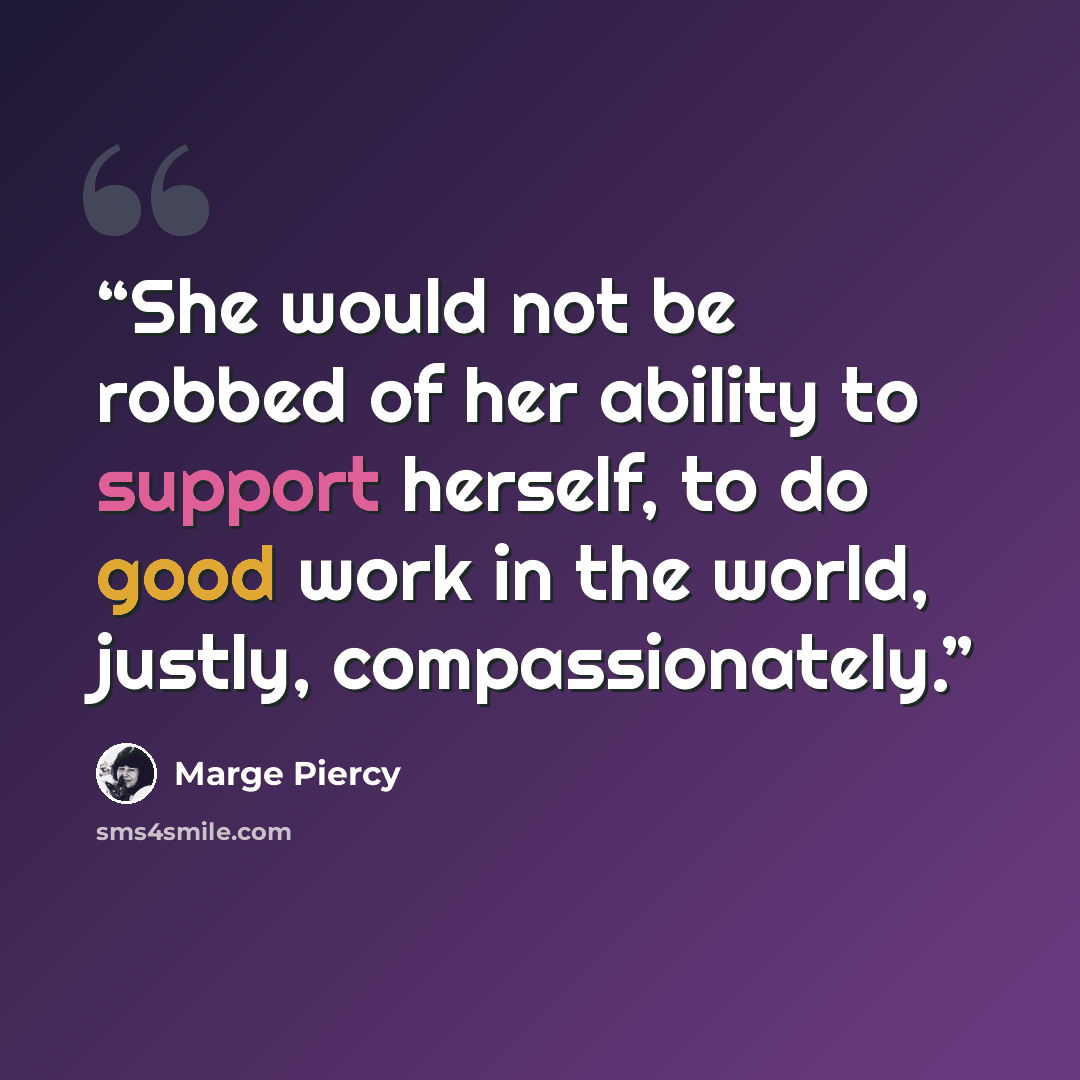 “She would not be robbed of her ability to support herself, to do good work in the world, justly, compassionately.” quote by Marge Piercy