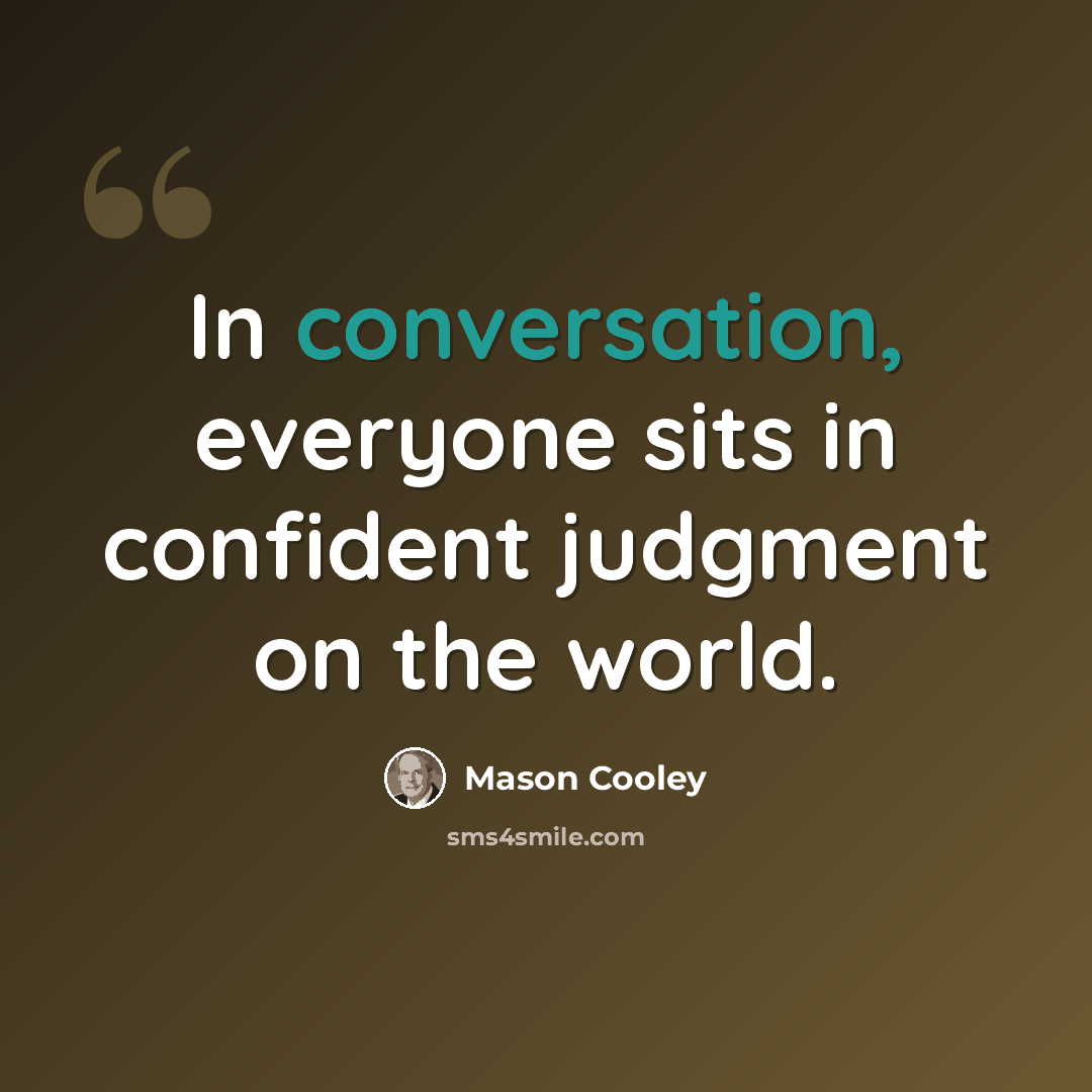 “In conversation, everyone sits in confident judgment on the world.” quote by Mason Cooley