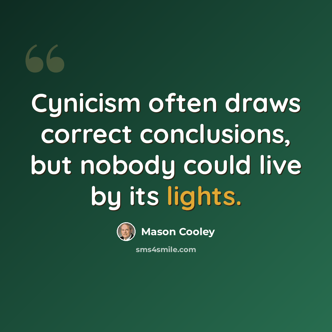“Cynicism often draws correct conclusions, but nobody could live by its lights.” quote by Mason Cooley