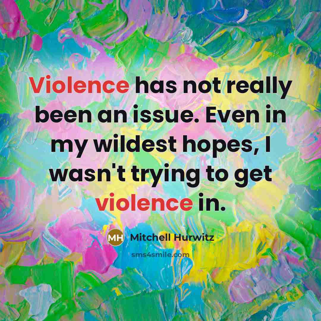 “Violence has not really been an issue. Even in my wildest hopes, I wasn't trying to get violence in.” quote by Mitchell Hurwitz