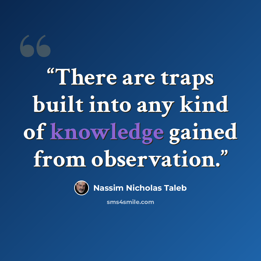 “There are traps built into any kind of knowledge gained from observation.” quote by Nassim Nicholas Taleb