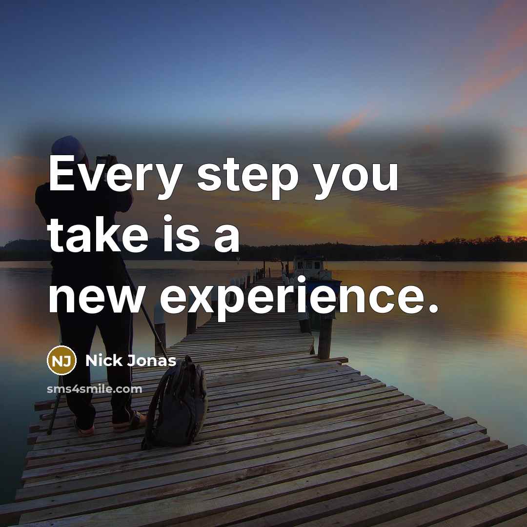 “Every step you take is a new experience.” quote by Nick Jonas