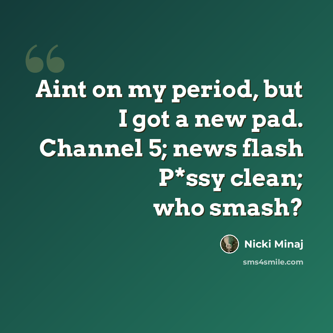 “Aint on my period, but I got a new pad. Channel 5; news flash P*ssy clean; who smash?” quote by Nicki Minaj