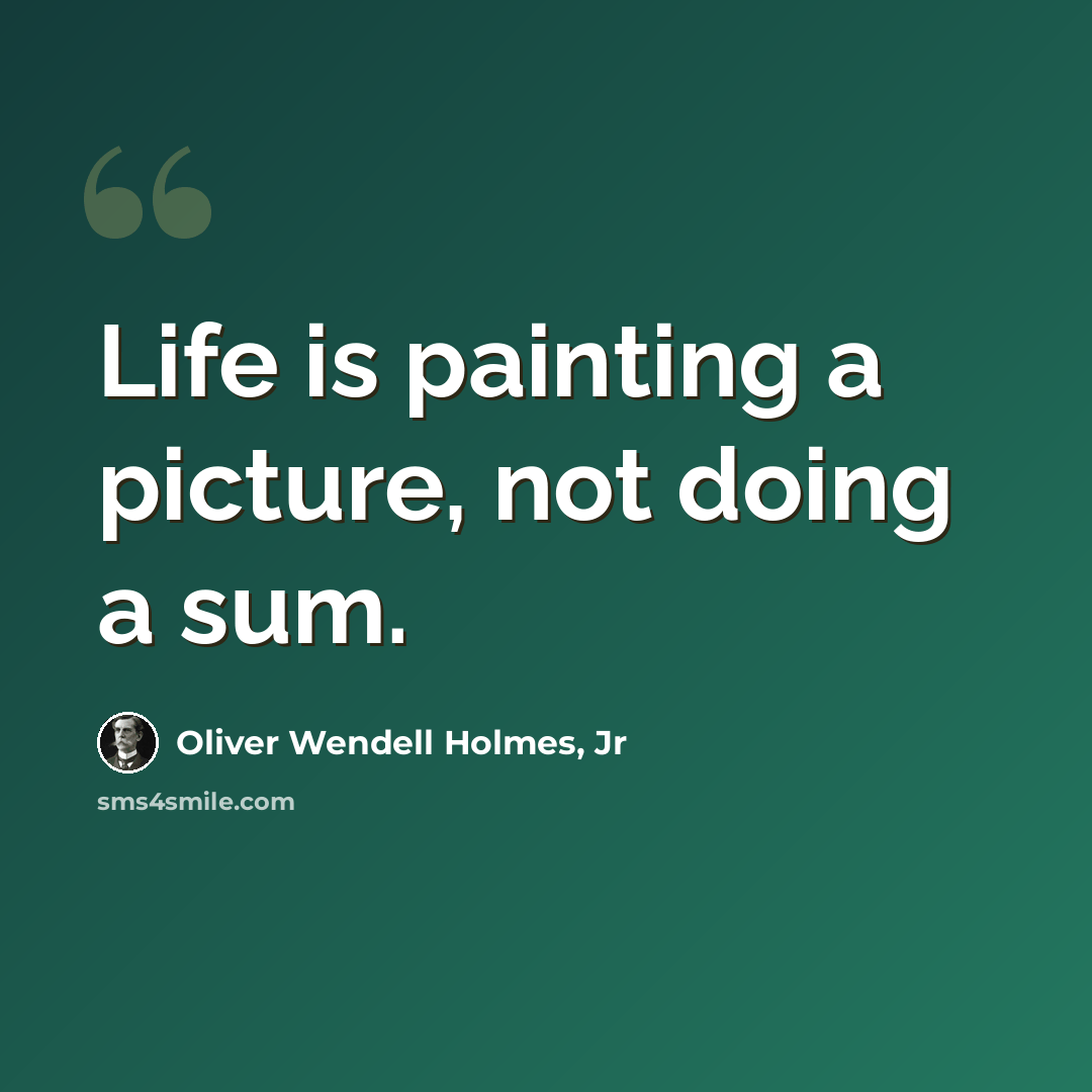 “Life is painting a picture, not doing a sum.” quote by Oliver Wendell Holmes, Jr