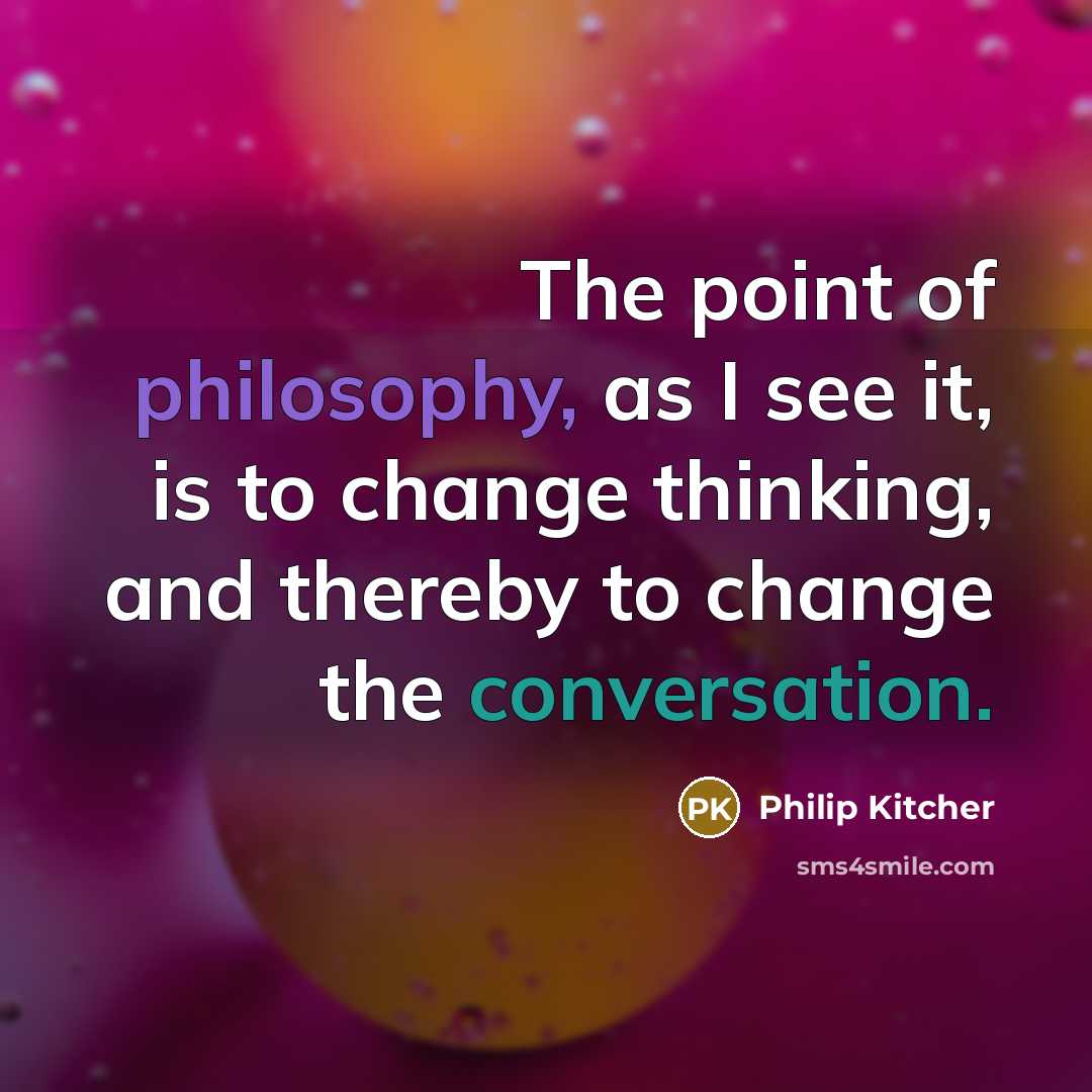 “The point of philosophy, as I see it, is to change thinking, and thereby to change the conversation.” quote by Philip Kitcher