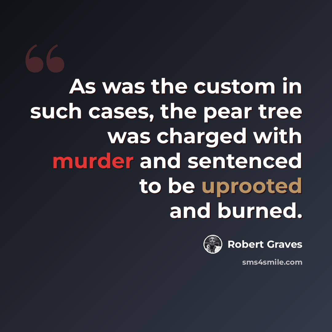 “As was the custom in such cases, the pear tree was charged with murder and sentenced to be uprooted and burned.” quote by Robert Graves