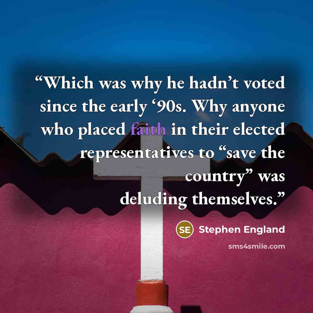 “Which was why he hadn’t voted since the early ‘90s. Why anyone who placed faith in their elected representatives to “save the country” was deluding themselves.” quote by Stephen England