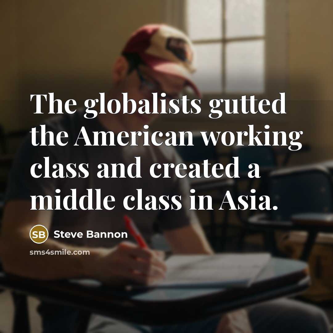 “The globalists gutted the American working class and created a middle class in Asia.” quote by Steve Bannon