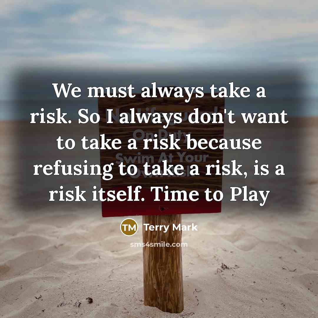 “We must always take a risk. So I always don't want to take a risk because refusing to take a risk, is a risk itself. Time to Play” quote by Terry Mark