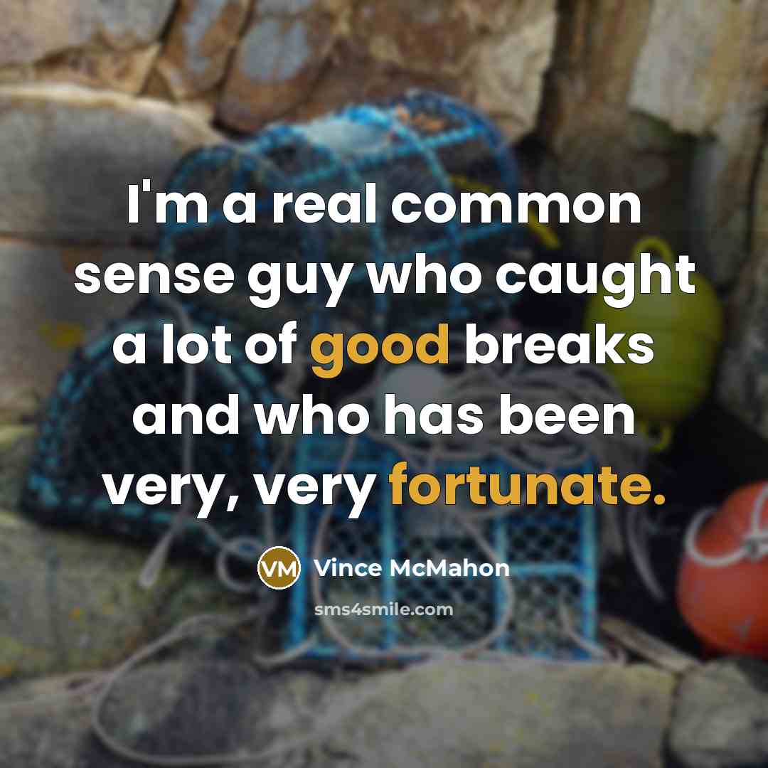 “I'm a real common sense guy who caught a lot of good breaks and who has been very, very fortunate.” quote by Vince McMahon