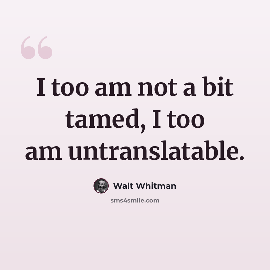 “I too am not a bit tamed, I too am untranslatable.” quote by Walt Whitman