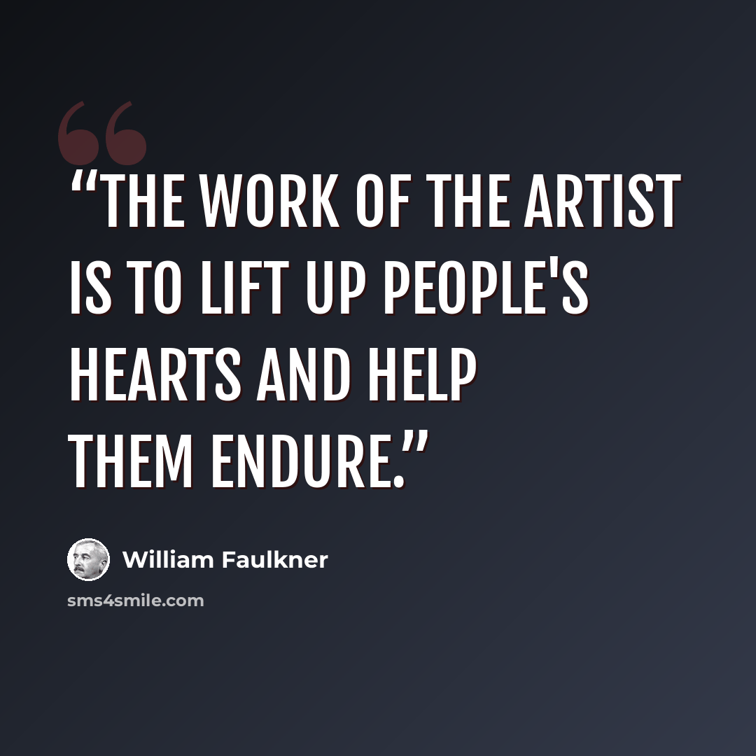 “The work of the artist is to lift up people's hearts and help them endure.” quote by William Faulkner