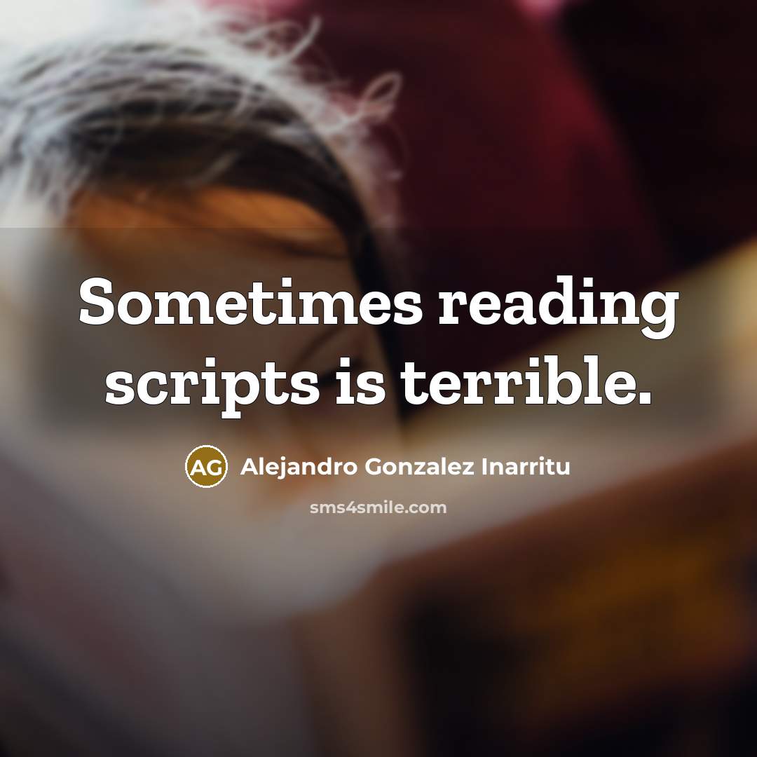 “Sometimes reading scripts is terrible.” quote by Alejandro Gonzalez Inarritu
