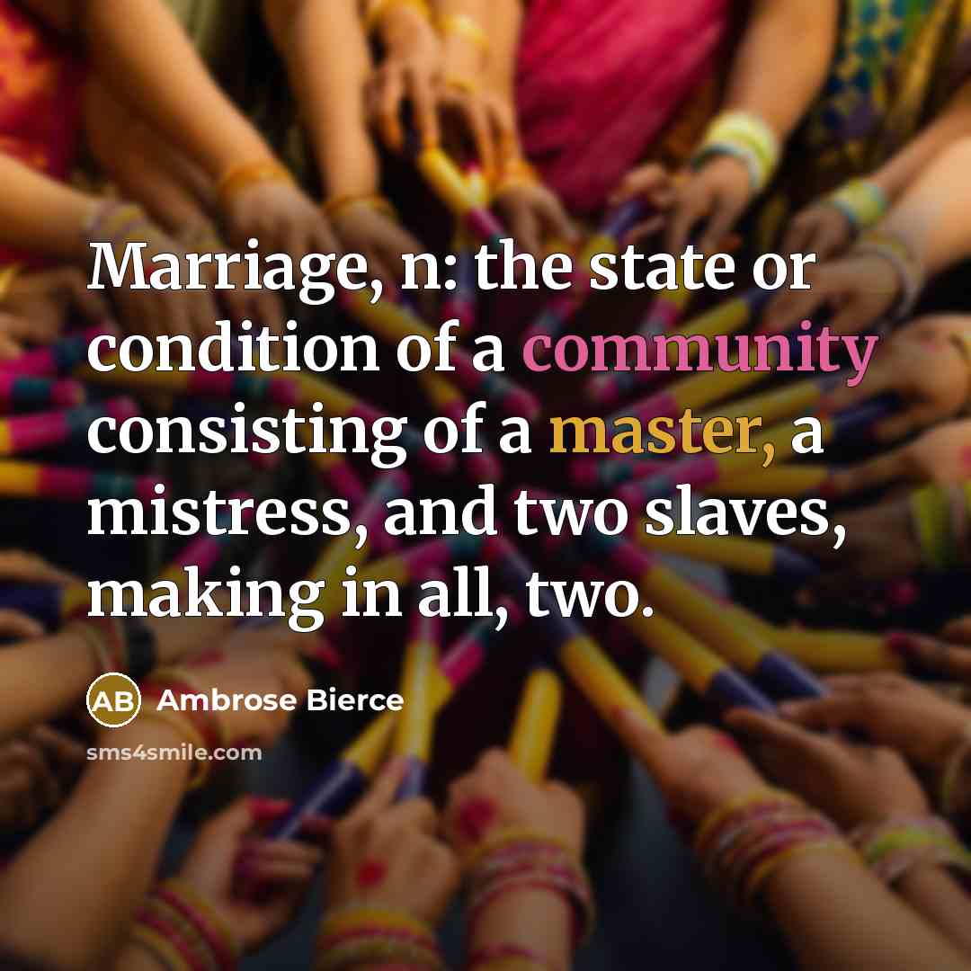 “Marriage, n: the state or condition of a community consisting of a master, a mistress, and two slaves, making in all, two.” quote by Ambrose Bierce